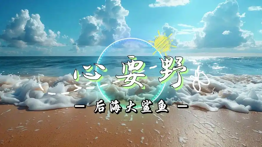 后海大鲨鱼《心要野》|我想为你唱一首快乐的歌 一首让你忘了所有悲伤
