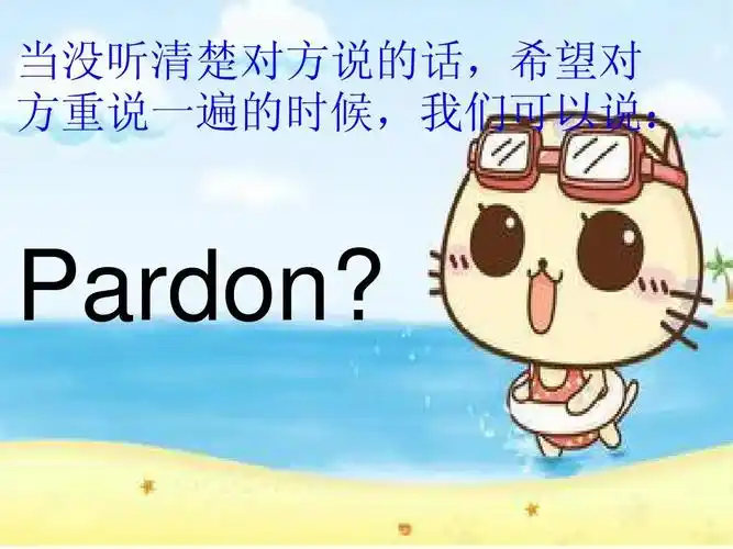 当没听清楚对方说的话,希望对 方重说一遍的时候,我们可以说: pardon
