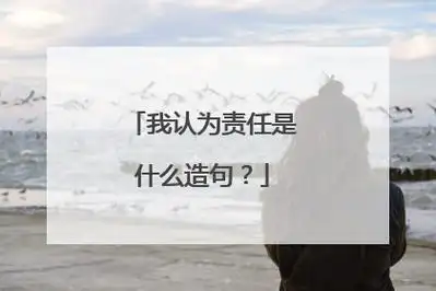 责任是什么造句(责任是什么造句唯美)_好词和好句