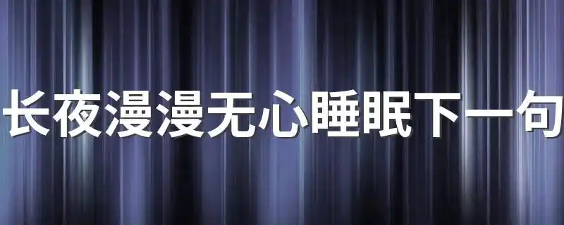长夜漫漫无心睡眠下一句长夜漫漫无心睡眠后一句怎么说