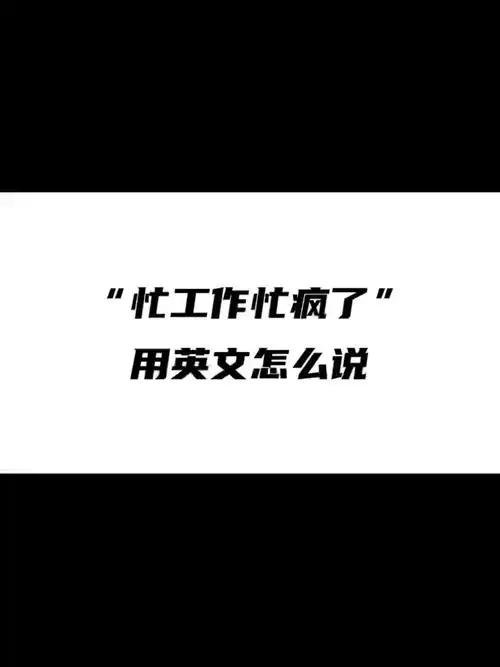 忙工作忙疯了用英文怎么说