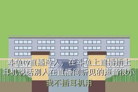 斗鱼tv直播造人,在斗鱼上直播插上耳机说话别人在直播间听见的声音很