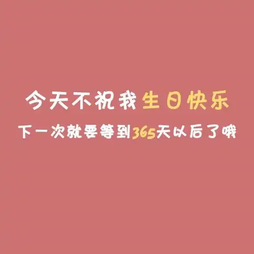 今天不祝我生日快乐下一次就要等到365天以后了哦4.