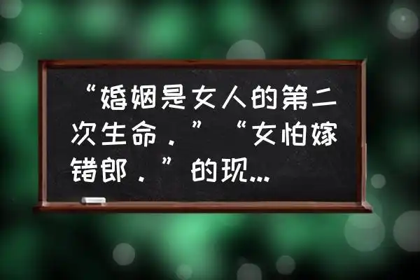 "婚姻是女人的第二次生命.""女怕嫁错郎."的现实意义是什么?