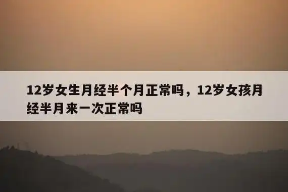 12岁女生月经半个月正常吗,12岁女孩月经半月来一次正常吗 - 无天智库