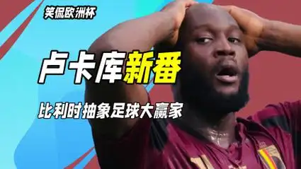 笑侃欧洲杯丨足球喜剧人!卢卡库新表情包,比利时抽象足球大赢家