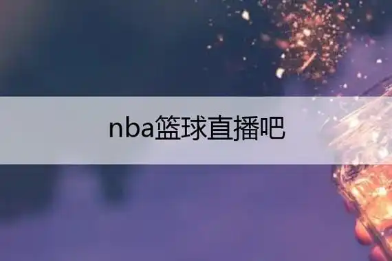 nba篮球直播吧_nba篮球直播吧在线观看