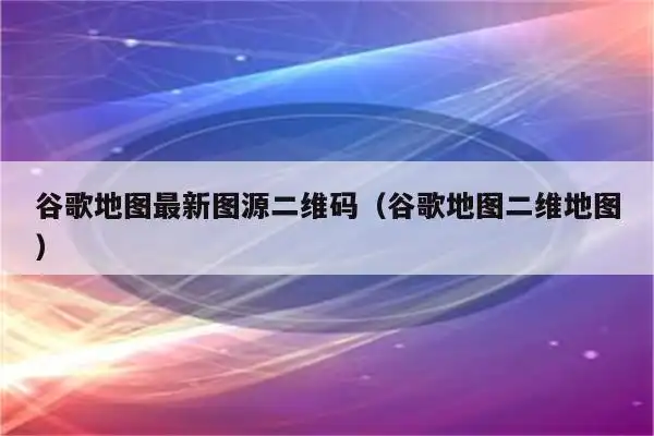 谷歌地图最新图源二维码(谷歌地图二维地图)_程先分享