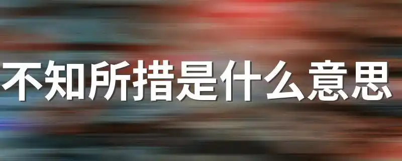 不知所措是什么意思不知所措意思简述
