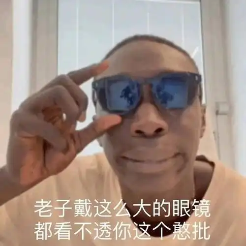 老子戴这么大的眼镜都看不透你这个憨批(黑人小哥表情包)_小哥_憨批