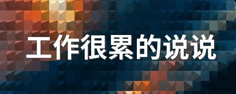 工作很累的说说描写上班累的说说示例