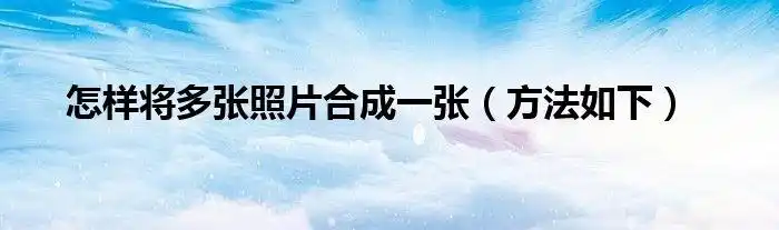怎样将多张照片合成一张方法如下